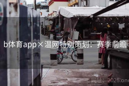 b体育app×温网特别策划：赛季前瞻