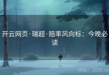 开云网页·瑞超·赔率风向标：今晚必读