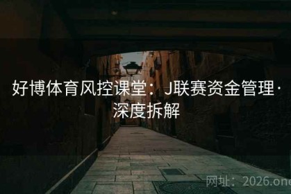 好博体育风控课堂：J联赛资金管理·深度拆解