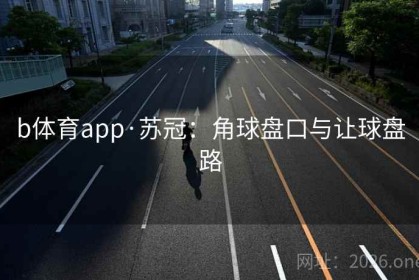 b体育app·苏冠：角球盘口与让球盘路