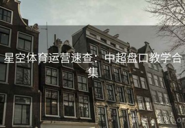 星空体育运营速查：中超盘口教学合集