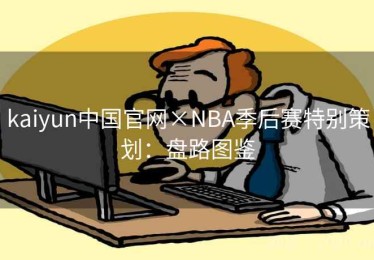 kaiyun中国官网×NBA季后赛特别策划：盘路图鉴