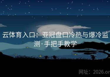 云体育入口：亚冠盘口冷热与爆冷监测·手把手教学