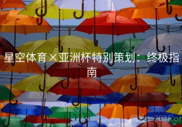 星空体育×亚洲杯特别策划：终极指南