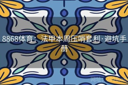 8868体育：法甲本周压哨套利·避坑手册