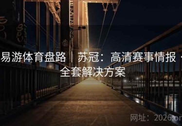 易游体育盘路｜苏冠：高清赛事情报 · 全套解决方案