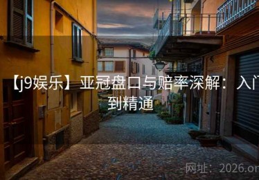 【j9娱乐】亚冠盘口与赔率深解：入门到精通