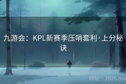 九游会：KPL新赛季压哨套利·上分秘诀