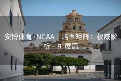 安博体育·NCAA｜赔率矩阵：权威解析 · 扩展篇