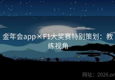 金年会app×F1大奖赛特别策划：教练视角