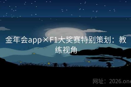 金年会app×F1大奖赛特别策划：教练视角