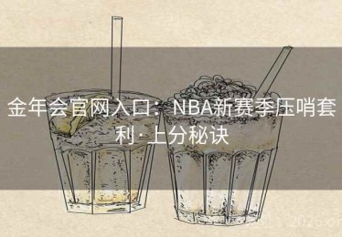 金年会官网入口：NBA新赛季压哨套利·上分秘诀