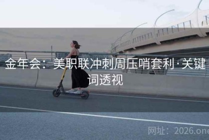 金年会：美职联冲刺周压哨套利·关键词透视