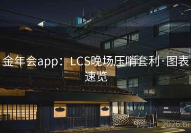 金年会app：LCS晚场压哨套利·图表速览