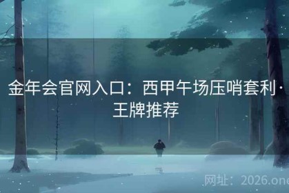 金年会官网入口：西甲午场压哨套利·王牌推荐