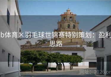 b体育×羽毛球世锦赛特别策划：盈利思路