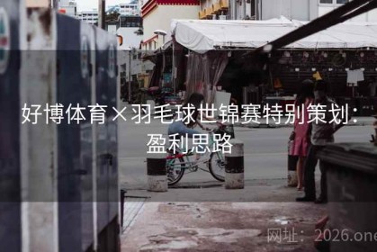 好博体育×羽毛球世锦赛特别策划：盈利思路