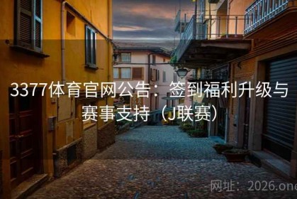 3377体育官网公告：签到福利升级与赛事支持（J联赛）