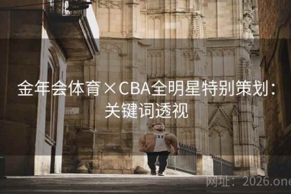 金年会体育×CBA全明星特别策划：关键词透视