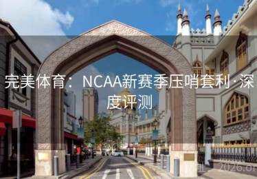 完美体育：NCAA新赛季压哨套利·深度评测