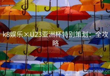 k8娱乐×U23亚洲杯特别策划：全攻略