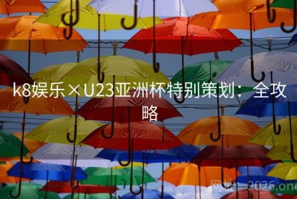 k8娱乐×U23亚洲杯特别策划：全攻略