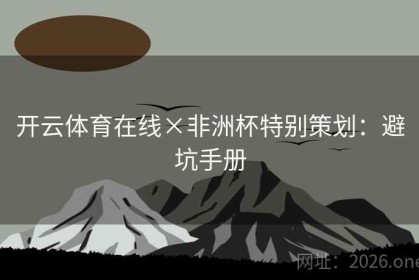 开云体育在线×非洲杯特别策划：避坑手册