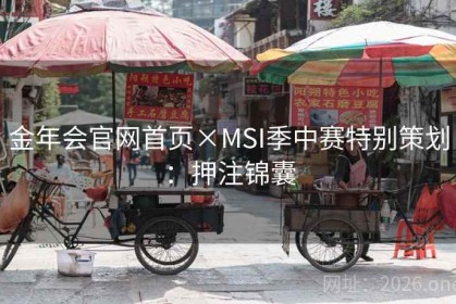 金年会官网首页×MSI季中赛特别策划：押注锦囊