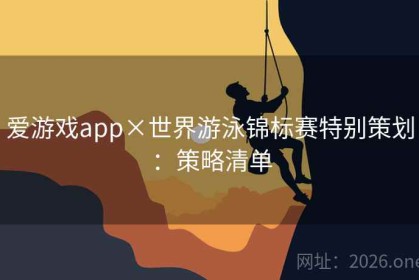 爱游戏app×世界游泳锦标赛特别策划：策略清单