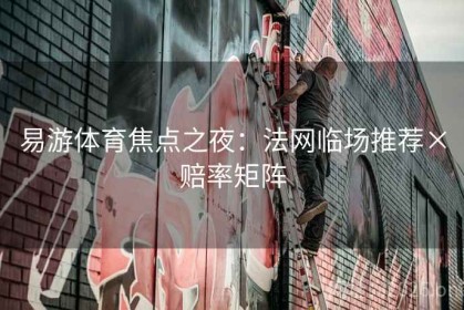 易游体育焦点之夜：法网临场推荐×赔率矩阵