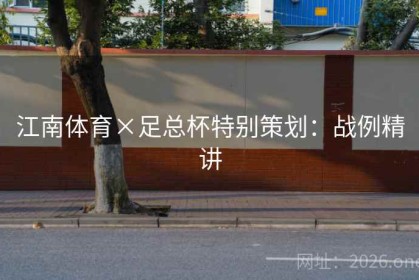 江南体育×足总杯特别策划：战例精讲