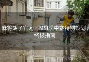 麻将胡了官网×MSI季中赛特别策划：终极指南