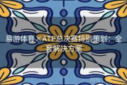 易游体育×ATP总决赛特别策划：全套解决方案