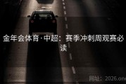 金年会体育·中超：赛季冲刺周观赛必读
