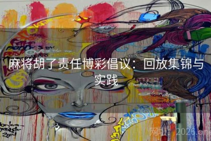 麻将胡了责任博彩倡议：回放集锦与实践