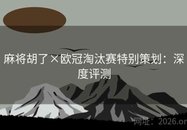 麻将胡了×欧冠淘汰赛特别策划：深度评测