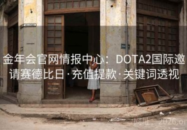 金年会官网情报中心：DOTA2国际邀请赛德比日·充值提款·关键词透视