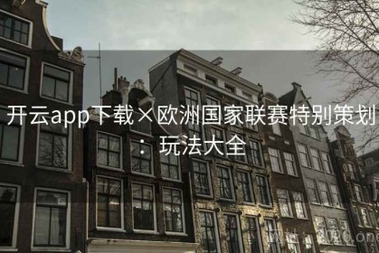 开云app下载×欧洲国家联赛特别策划：玩法大全