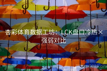 杏彩体育数据工坊：LCK盘口冷热×强弱对比