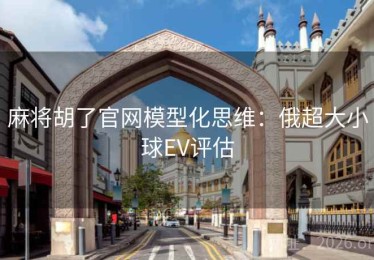 麻将胡了官网模型化思维：俄超大小球EV评估