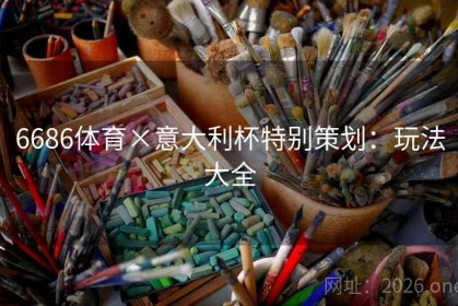 6686体育×意大利杯特别策划：玩法大全