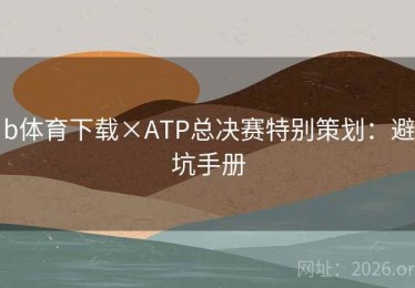 b体育下载×ATP总决赛特别策划：避坑手册