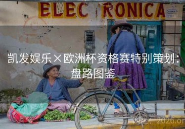 凯发娱乐×欧洲杯资格赛特别策划：盘路图鉴