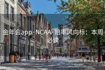 金年会app·NCAA·赔率风向标：本周必读