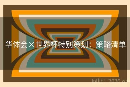 华体会×世界杯特别策划：策略清单