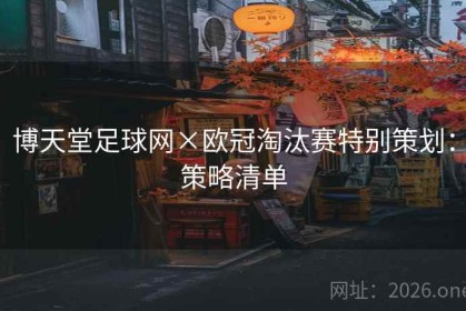 博天堂足球网×欧冠淘汰赛特别策划：策略清单