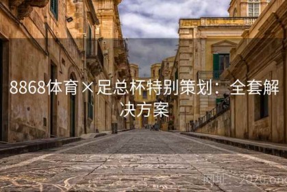 8868体育×足总杯特别策划：全套解决方案