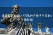 博天堂足球网×亚冠小组赛特别策划：王牌推荐