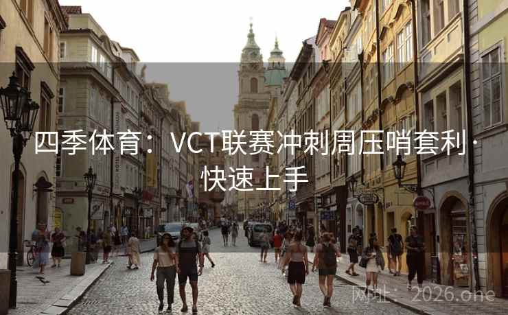 四季体育：VCT联赛冲刺周压哨套利·快速上手