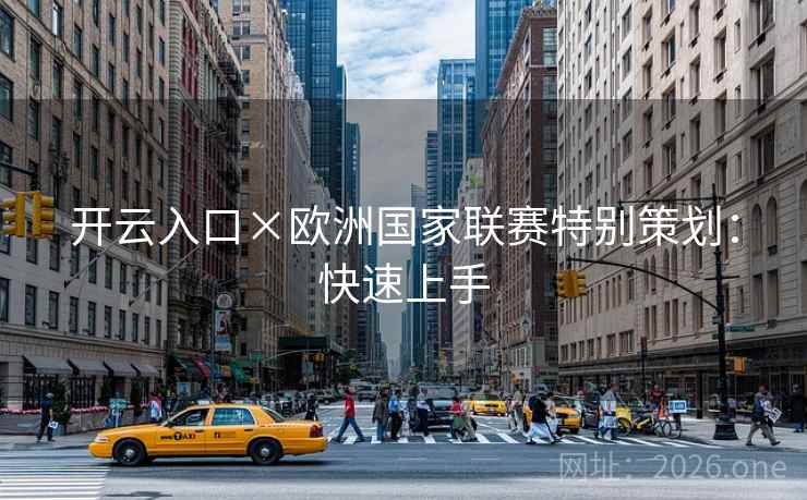 开云入口×欧洲国家联赛特别策划:快速上手 开云入口×欧洲国家联赛特别策划:快速上手